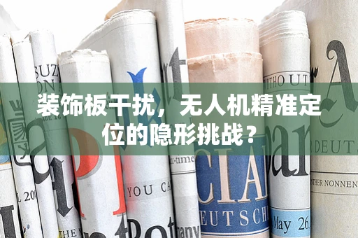 装饰板干扰，无人机精准定位的隐形挑战？