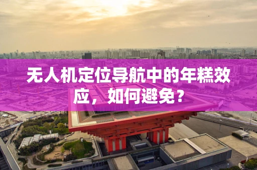 无人机定位导航中的年糕效应，如何避免？