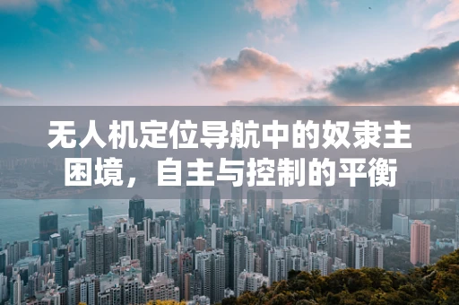 无人机定位导航中的奴隶主困境，自主与控制的平衡