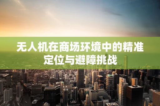 无人机在商场环境中的精准定位与避障挑战