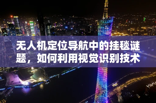 无人机定位导航中的挂毯谜题，如何利用视觉识别技术精准导航？