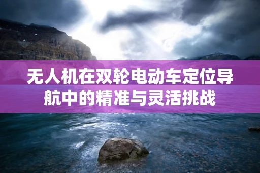 无人机在双轮电动车定位导航中的精准与灵活挑战
