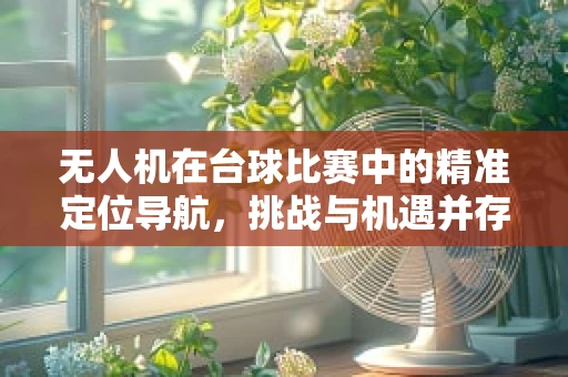 无人机在台球比赛中的精准定位导航，挑战与机遇并存？