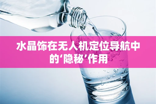 水晶饰在无人机定位导航中的‘隐秘’作用