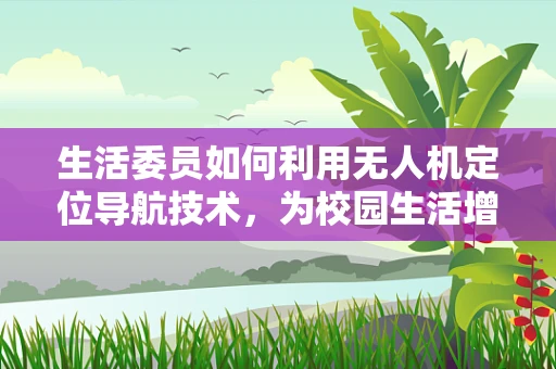 生活委员如何利用无人机定位导航技术，为校园生活增添智慧色彩？