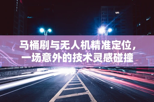 马桶刷与无人机精准定位，一场意外的技术灵感碰撞