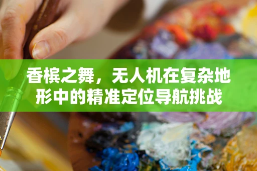 香槟之舞，无人机在复杂地形中的精准定位导航挑战