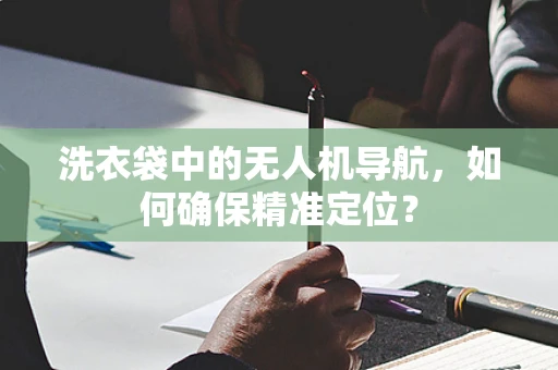 洗衣袋中的无人机导航，如何确保精准定位？