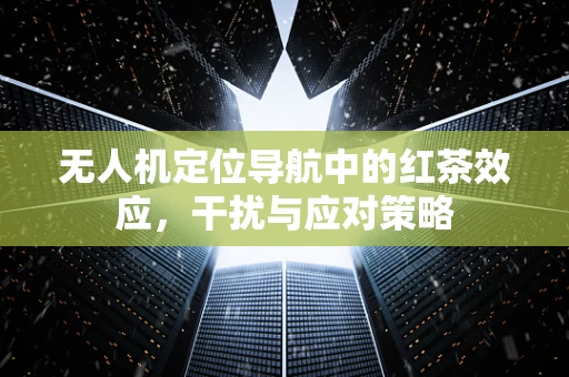 无人机定位导航中的红茶效应，干扰与应对策略