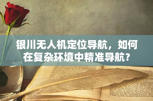 银川无人机定位导航，如何在复杂环境中精准导航？