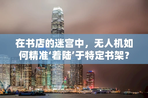 在书店的迷宫中，无人机如何精准‘着陆’于特定书架？