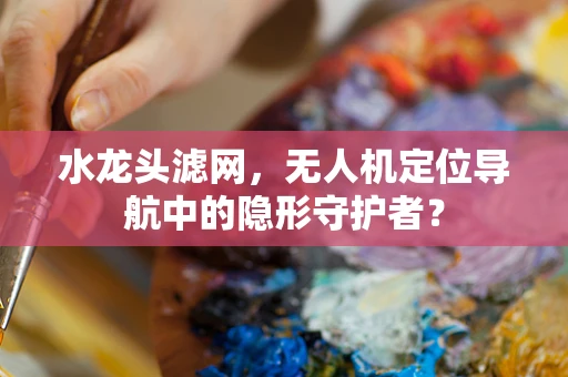 水龙头滤网，无人机定位导航中的隐形守护者？