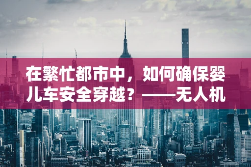 在繁忙都市中，如何确保婴儿车安全穿越？——无人机的精准定位导航挑战