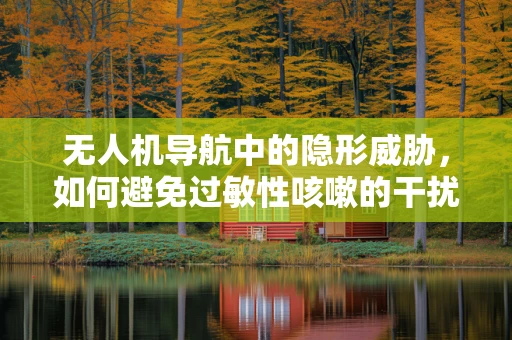 无人机导航中的隐形威胁，如何避免过敏性咳嗽的干扰？