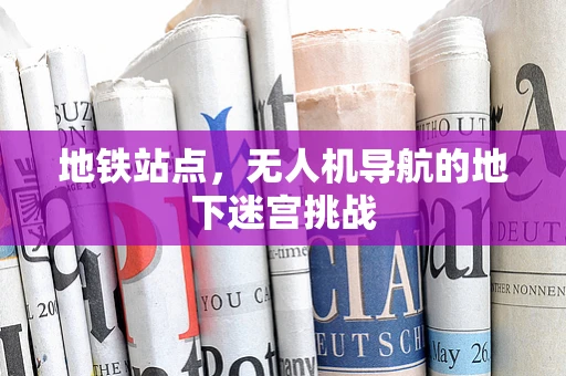 地铁站点，无人机导航的地下迷宫挑战