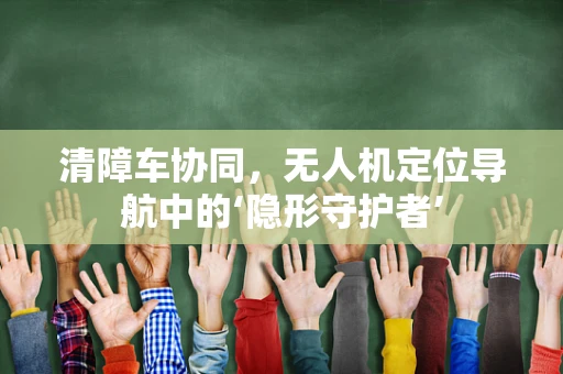清障车协同，无人机定位导航中的‘隐形守护者’