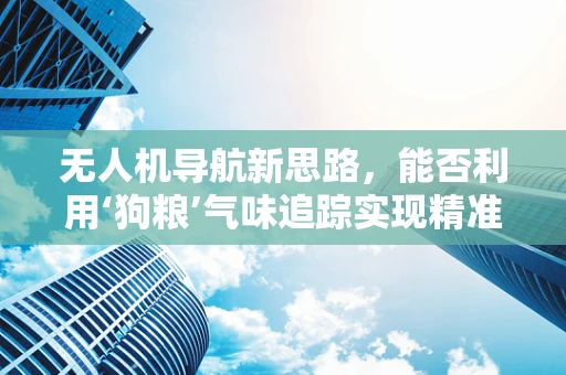 无人机导航新思路，能否利用‘狗粮’气味追踪实现精准定位？