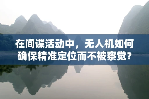 在间谍活动中，无人机如何确保精准定位而不被察觉？