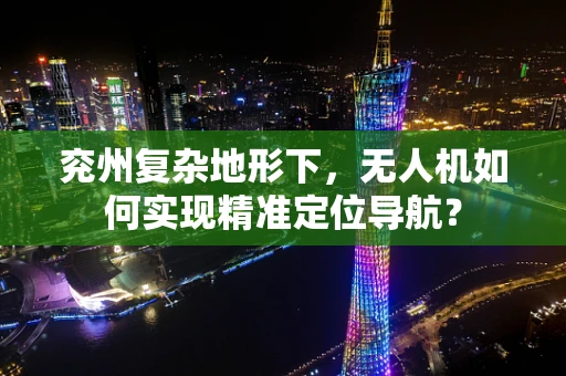 兖州复杂地形下，无人机如何实现精准定位导航？