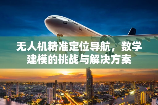 无人机精准定位导航，数学建模的挑战与解决方案