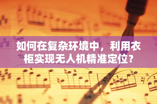 如何在复杂环境中，利用衣柜实现无人机精准定位？