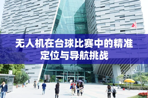 无人机在台球比赛中的精准定位与导航挑战