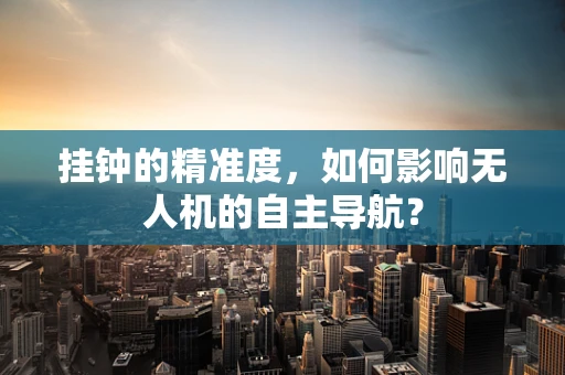 挂钟的精准度，如何影响无人机的自主导航？