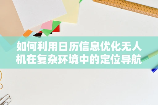如何利用日历信息优化无人机在复杂环境中的定位导航？