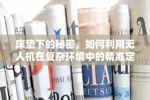 床垫下的秘密，如何利用无人机在复杂环境中的精准定位？