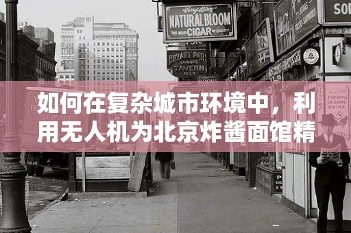 如何在复杂城市环境中，利用无人机为北京炸酱面馆精准导航？