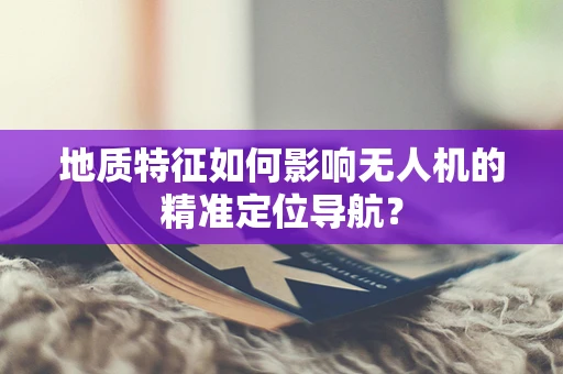 地质特征如何影响无人机的精准定位导航？