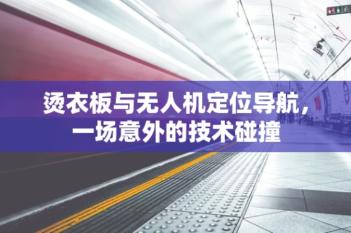 烫衣板与无人机定位导航，一场意外的技术碰撞