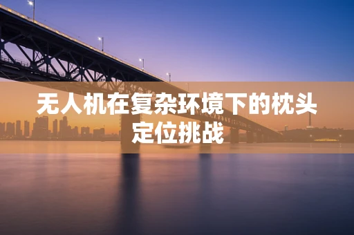无人机在复杂环境下的枕头定位挑战