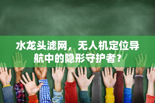 水龙头滤网，无人机定位导航中的隐形守护者？