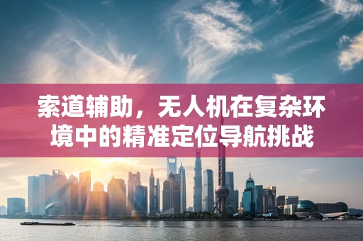 索道辅助，无人机在复杂环境中的精准定位导航挑战