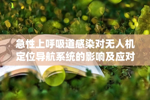 急性上呼吸道感染对无人机定位导航系统的影响及应对策略