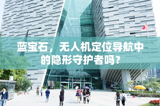 蓝宝石，无人机定位导航中的隐形守护者吗？