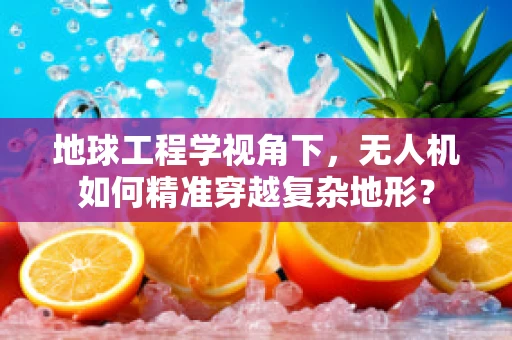 地球工程学视角下，无人机如何精准穿越复杂地形？
