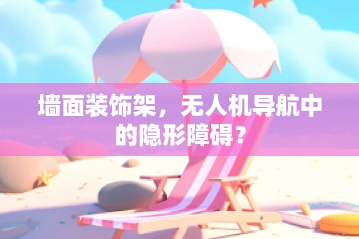 墙面装饰架，无人机导航中的隐形障碍？