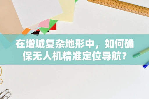 在增城复杂地形中，如何确保无人机精准定位导航？