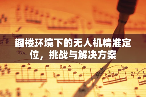 阁楼环境下的无人机精准定位，挑战与解决方案