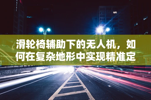 滑轮椅辅助下的无人机，如何在复杂地形中实现精准定位？