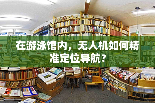 在游泳馆内，无人机如何精准定位导航？