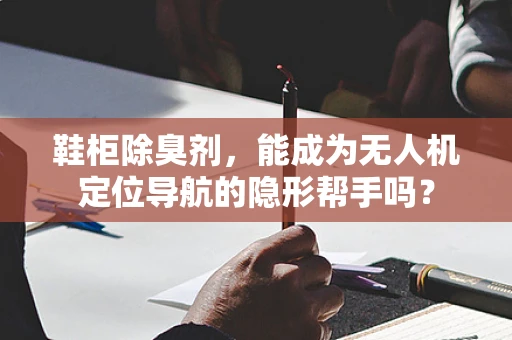 鞋柜除臭剂，能成为无人机定位导航的隐形帮手吗？