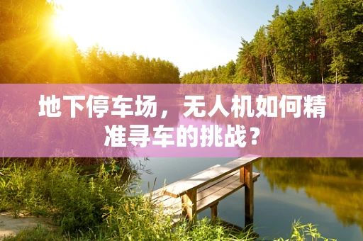地下停车场，无人机如何精准寻车的挑战？