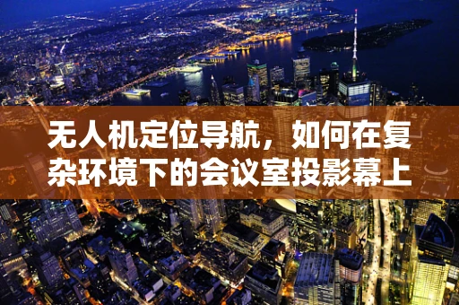 无人机定位导航，如何在复杂环境下的会议室投影幕上实现精准着陆？