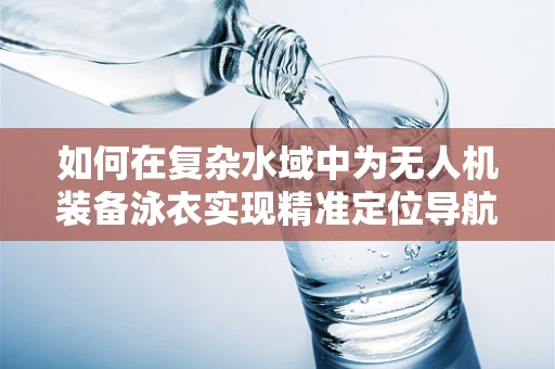 如何在复杂水域中为无人机装备泳衣实现精准定位导航？