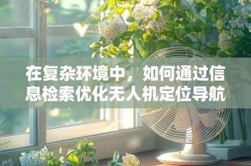 在复杂环境中，如何通过信息检索优化无人机定位导航的准确性？