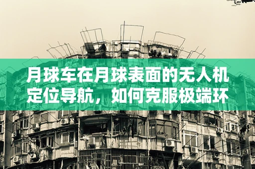 月球车在月球表面的无人机定位导航，如何克服极端环境的挑战？