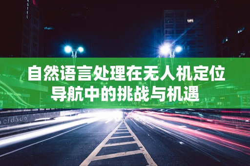 自然语言处理在无人机定位导航中的挑战与机遇